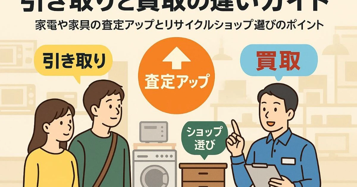 引き取りと買取の違いガイド｜家電や家具リサイクルショップ選びと査定 