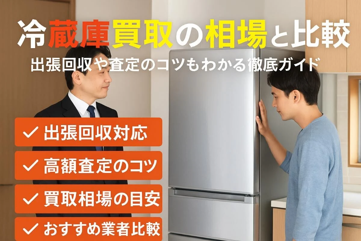 冷蔵庫買取の相場と業者比較ガイド出張回収や査定のコツも徹底解説 