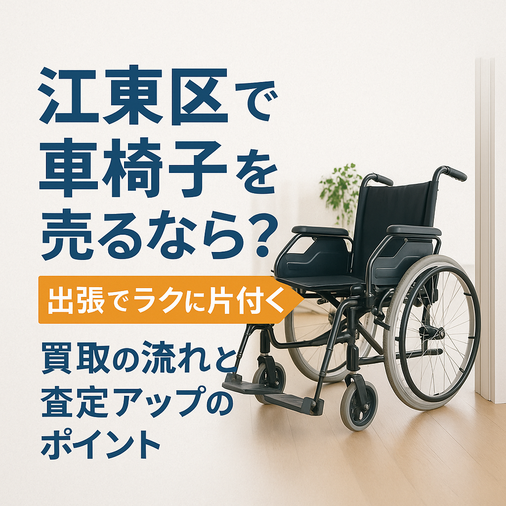 江東区で車椅子を売るなら？出張でラクに片付く買取の流れと査定アップ 
