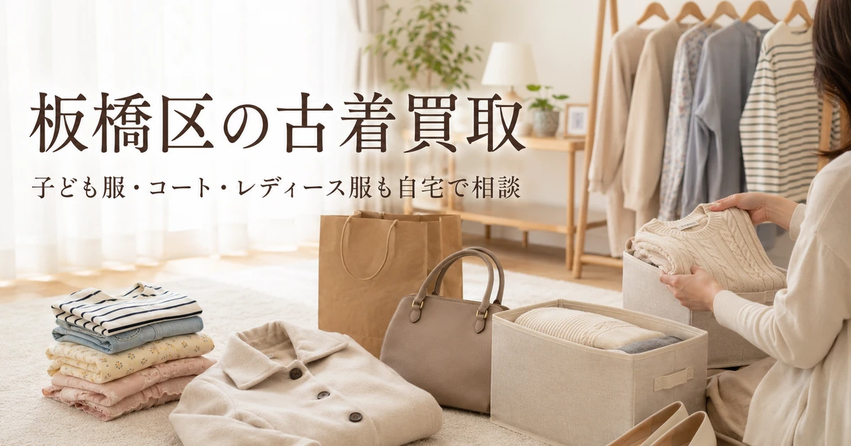 古着買取は板橋区でどこに頼む？着なくなった服を自宅でラクに整理する 